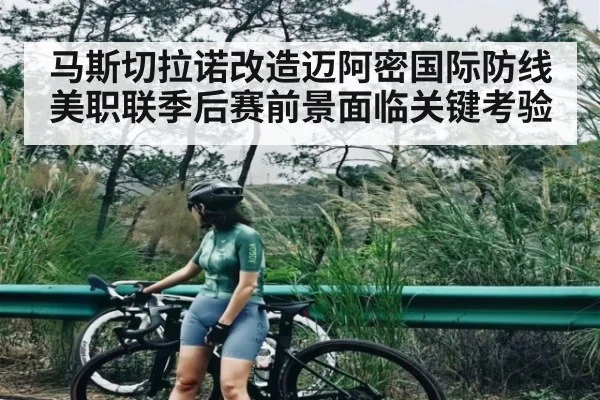马斯切拉诺改造迈阿密国际防线 美职联季后赛前景面临关键考验