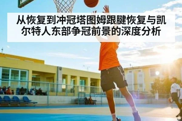 从恢复到冲冠塔图姆跟腱恢复与凯尔特人东部争冠前景的深度分析