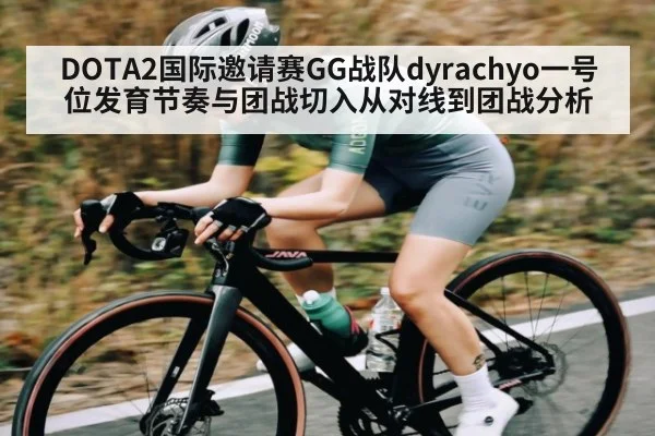 DOTA2国际邀请赛GG战队dyrachyo一号位发育节奏与团战切入从对线到团战分析